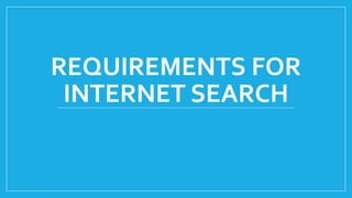 REQUIREMENTS FOR
INTERNET SEARCH
 