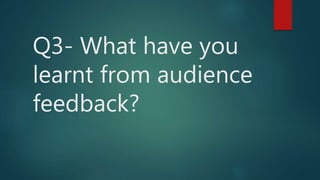 Q3- What have you
learnt from audience
feedback?
 