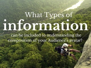 What Types of 
information 
can be included to understanding the 
composition of your Audience's avatar? 
 