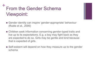 Believes:Children learn what is ‘masculine’ or ‘feminine’ by observing and imitating models of the same sex.Socialisation provides children with information about gender-typed behaviours expected of them