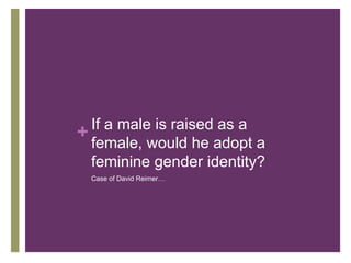Recent StudiesMiller et al., (2006) found that boys are encouraged to be independent, whereas girls are more likely to be restricted. Boys are allowed to roam farther from home at an earlier age and more likely to be left unsupervised after school.Powlishta (2004) found primary schoolchildren show less stereotyping if their mothers often engage in ‘masculine tasks’ (e.g. washing the car, taking children to ball games, assembling toys)