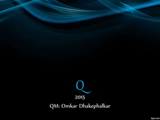 Q
2015
QM: Omkar Dhakephalkar
 