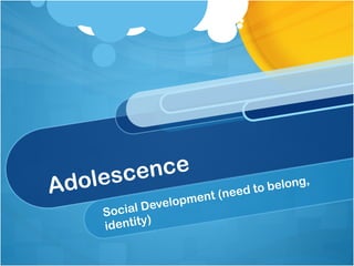 Adolescence Social Development (need to belong, identity) 