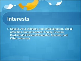 Interests Sports, Arts, Hobbies and entertainment, Social activities, School-related, Family, Friends, Boyfriend/Girlfriend/Romantic, Animals, and Other interests 