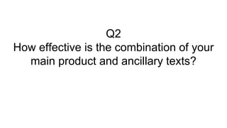 Q2
How effective is the combination of your
main product and ancillary texts?
 