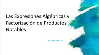 Las Expresiones Algébricas y
Factorización de Productos
Notables
2a + 3b – 14c + d
 