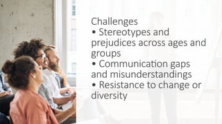 Challenges
• Stereotypes and
prejudices across ages and
groups
• Communication gaps
and misunderstandings
• Resistance to change or
diversity
 