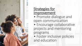 Strategies for
Improvement
• Promote dialogue and
open communication
• Encourage collaborative
projects and mentoring
programs
• Foster inclusive policies
and education
 