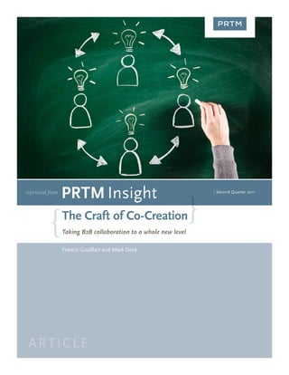 reprinted from
                 PRTM Insight                                    | Second Quarter 2011




                 The Craft of Co-Creation
                 Taking B2B collaboration to a whole new level

                 Francis Gouillart and Mark Deck




 ARTICLE
 