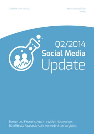 Q2/2014 
Social Media 
Update 
socialBench GmbH, Hamburg 
Banken und Finanzinstitute 
2014/Q2 
Banken und Finanzinstitute in sozialen Netzwerken. 
80 offizielle Facebook-Auftritte im direkten Vergleich.  