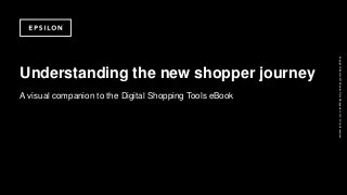 Copyright©Epsilon2015EpsilonDataManagement,LLC.Allrightsreserved.
Understanding the new shopper journey
A visual companion to the Digital Shopping Tools eBook
 