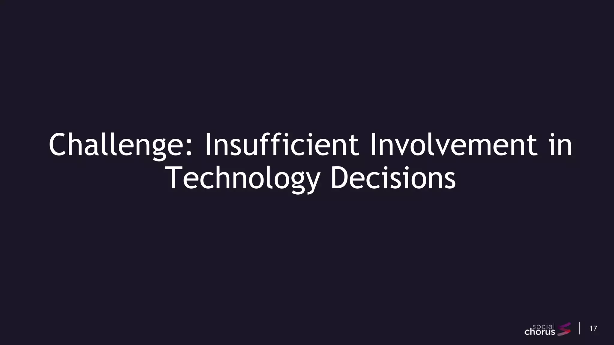 17
Challenge: Insufficient Involvement in
Technology Decisions
 