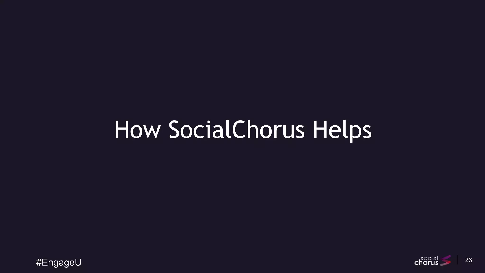 23
How SocialChorus Helps
#EngageU
 