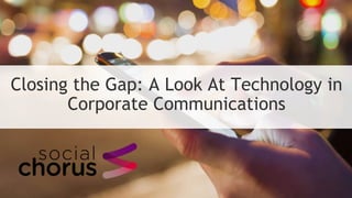 Closing the Gap: A Look At Technology in
Corporate Communications
 