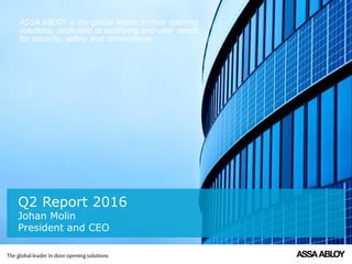 ASSA ABLOY is the global leader in door opening
solutions, dedicated to satisfying end-user needs
for security, safety and convenience
Q2 Report 2016
Johan Molin
President and CEO
 