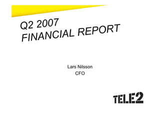 Q 2 2007
         IAL RE PORT
FI NANC

         Lars Nilsson
             CFO
 