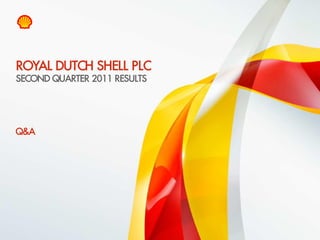 ROYAL DUTCH SHELL PLC
 SECOND QUARTER 2011 RESULTS




 Q&A




18   Copyright of Royal Dutch Shell plc   28/7/2011
 