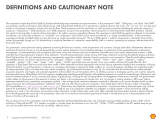 DEFINITIONS AND CAUTIONARY NOTE

The companies in which Royal Dutch Shell plc directly and indirectly owns investments are separate entities. In this presentation “Shell”, “Shell group” and “Royal Dutch Shell”
are sometimes used for convenience where references are made to Royal Dutch Shell plc and its subsidiaries in general. Likewise, the words “we”, “us” and “our” are also used
to refer to subsidiaries in general or to those who work for them. These expressions are also used where no useful purpose is served by identifying the particular company or
companies. „„Subsidiaries‟‟, “Shell subsidiaries” and “Shell companies” as used in this presentation refer to companies in which Royal Dutch Shell either directly or indirectly
has control, by having either a majority of the voting rights or the right to exercise a controlling influence. The companies in which Shell has significant influence but not control
are referred to as “associated companies” or “associates” and companies in which Shell has joint control are referred to as “jointly controlled entities”. In this presentation,
associates and jointly controlled entities are also referred to as “equity-accounted investments”. The term “Shell interest” is used for convenience to indicate the direct and/or
indirect (for example, through our 24% shareholding in Woodside Petroleum Ltd.) ownership interest held by Shell in a venture, partnership or company, after exclusion of all
third-party interest.

This presentation contains forward-looking statements concerning the financial condition, results of operations and businesses of Royal Dutch Shell. All statements other than
statements of historical fact are, or may be deemed to be, forward-looking statements. Forward-looking statements are statements of future expectations that are based on
management‟s current expectations and assumptions and involve known and unknown risks and uncertainties that could cause actual results, performance or events to differ
materially from those expressed or implied in these statements. Forward-looking statements include, among other things, statements concerning the potential exposure of Royal
Dutch Shell to market risks and statements expressing management‟s expectations, beliefs, estimates, forecasts, projections and assumptions. These forward-looking statements
are identified by their use of terms and phrases such as „„anticipate‟‟, „„believe‟‟, „„could‟‟, „„estimate‟‟, „„expect‟‟, „„intend‟‟, „„may‟‟, „„plan‟‟, „„objectives‟‟, „„outlook‟‟,
„„probably‟‟, „„project‟‟, „„will‟‟, „„seek‟‟, „„target‟‟, „„risks‟‟, „„goals‟‟, „„should‟‟ and similar terms and phrases. There are a number of factors that could affect the future
operations of Royal Dutch Shell and could cause those results to differ materially from those expressed in the forward-looking statements included in this presentation, including
(without limitation): (a) price fluctuations in crude oil and natural gas; (b) changes in demand for Shell‟s products; (c) currency fluctuations; (d) drilling and production results;
(e) reserves estimates; (f) loss of market share and industry competition; (g) environmental and physical risks; (h) risks associated with the identification of suitable potential
acquisition properties and targets, and successful negotiation and completion of such transactions; (i) the risk of doing business in developing countries and countries subject to
international sanctions; (j) legislative, fiscal and regulatory developments including potential litigation and regulatory measures as a result of climate changes; (k) economic and
financial market conditions in various countries and regions; (l) political risks, including the risks of expropriation and renegotiation of the terms of contracts with governmental
entities, delays or advancements in the approval of projects and delays in the reimbursement for shared costs; and (m) changes in trading conditions. All forward-looking
statements contained in this presentation are expressly qualified in their entirety by the cautionary statements contained or referred to in this section. Readers should not place
undue reliance on forward-looking statements. Additional factors that may affect future results are contained in Royal Dutch Shell‟s 20-F for the year ended 31 December,
2010 (available at www.shell.com/investor and www.sec.gov ). These factors also should be considered by the reader. Each forward-looking statement speaks only as of the
date of this presentation, 28 July 2011. Neither Royal Dutch Shell nor any of its subsidiaries undertake any obligation to publicly update or revise any forward-looking
statement as a result of new information, future events or other information. In light of these risks, results could differ materially from those stated, implied or inferred from the
forward-looking statements contained in this presentation. There can be no assurance that dividend payments will match or exceed those set out in this presentation in the
future, or that they will be made at all.

We use certain terms in this presentation, such as discovery potential, that the United States Securities and Exchange Commission (SEC) guidelines strictly prohibit us from
including in filings with the SEC. U.S. Investors are urged to consider closely the disclosure in our Form 20-F, File No 1-32575, available on the SEC website www.sec.gov.
You can also obtain these forms from the SEC by calling 1-800-SEC-0330.




3     Copyright of Royal Dutch Shell plc   28/7/2011
 