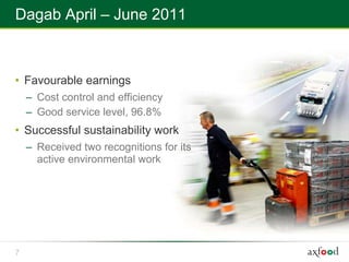 Dagab April – June 2011



• Favourable earnings
    – Cost control and efficiency
    – Good service level, 96.8%
• Successful sustainability work
    – Received two recognitions for its
      active environmental work




7
 