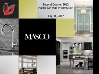 Second Quarter 2012
Masco Earnings Presentation


       July 31, 2012
 
