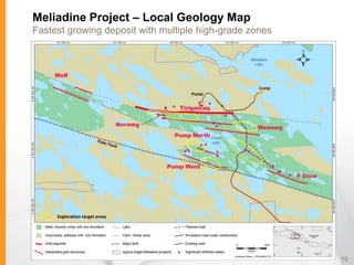 Meliadine Project – Local Geology Map
Fastest growing deposit with multiple high-grade zones




     Exploration target areas




                                                         19
 