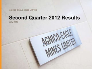 AGNICO-EAGLE MINES LIMITED



Second Quarter 2012 Results
July 2012
 