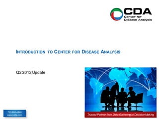 INTRODUCTION     TO   CENTER   FOR   DISEASE ANALYSIS



       Q2 2012 Update




720-890-4848
www.c4da.com                                  Trusted Partner from Data Gathering to Decision Mak ing
 