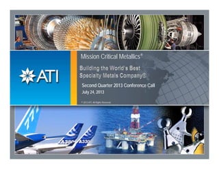 1
Mission Critical Metallics®
© 2013 ATI. All Rights Reserved.
Second Quarter 2013 Conference Call
July 24, 2013
 
