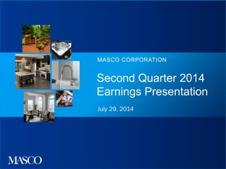 Second Quarter 2014
Earnings Presentation
MASCO CORPORATION
July 29, 2014
 