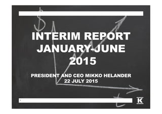 11
INTERIM REPORT
JANUARY-JUNE
2015
PRESIDENT AND CEO MIKKO HELANDER
22 JULY 2015
 