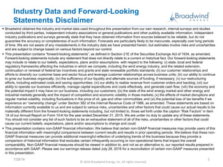 Industry Data and Forward-Looking
Statements Disclaimer
 Broadwind obtained the industry and market data used throughout this presentation from our own research, internal surveys and studies
conducted by third parties, independent industry associations or general publications and other publicly available information. Independent
industry publications and surveys generally state that they have obtained information from sources believed to be reliable, but do not
guarantee the accuracy or completeness of such information. Forecasts are particularly likely to be inaccurate, especially over long periods
of time. We are not aware of any misstatements in the industry data we have presented herein, but estimates involve risks and uncertainties
and are subject to change based on various factors beyond our control.
 This presentation contains “forward-looking statements”, as defined in Section 21E of the Securities Exchange Act of 1934, as amended.
Forward-looking statements include any statement that does not directly relate to a current or historical fact. Our forward-looking statements
may include or relate to our beliefs, expectations, plans and/or assumptions with respect to the following: (i) state, local and federal
regulatory frameworks affecting the industries in which we compete, including the wind energy industry, and the related extension,
continuation or renewal of federal tax incentives and grants and state renewable portfolio standards; (ii) our customer relationships and
efforts to diversify our customer base and sector focus and leverage customer relationships across business units; (iii) our ability to continue
to grow our business organically; (iv) the sufficiency of our liquidity and alternate sources of funding, if necessary; (v) our restructuring
efforts, including estimated costs and saving opportunities; (vi) our ability to realize revenue from customer orders and backlog; (vii) our
ability to operate our business efficiently, manage capital expenditures and costs effectively, and generate cash flow; (viii) the economy and
the potential impact it may have on our business, including our customers; (ix) the state of the wind energy market and other energy and
industrial markets generally and the impact of competition and economic volatility in those markets; (x) the effects of market disruptions and
regular market volatility, including fluctuations in the price of oil, gas and other commodities; and (xi) the potential loss of tax benefits if we
experience an “ownership change” under Section 382 of the Internal Revenue Code of 1986, as amended. These statements are based on
information currently available to us and are subject to various risks, uncertainties and other factors that could cause our actual results to be
materially different from the forward-looking statements including, but not limited to, those set forth under the caption “Risk Factors” in Item
1A of our Annual Report on Form 10-K for the year ended December 31, 2015. We are under no duty to update any of these statements.
You should not consider any list of such factors to be an exhaustive statement of all of the risks, uncertainties or other factors that could
cause our current beliefs, expectations, plans and/or assumptions to change and could.
 This presentation contains non-GAAP financial information. We believe that certain non-GAAP financial measures may provide users of this
financial information with meaningful comparisons between current results and results in prior operating periods. We believe that these non-
GAAP financial measures can provide additional meaningful reflection of underlying trends of the business because they provide a
comparison of historical information that excludes certain infrequently occurring or non-operational items that impact the overall
comparability. Non-GAAP financial measures should be viewed in addition to, and not as an alternative to, our reported results prepared in
accordance with GAAP. Please see our earnings release dated July 28, 2016 for a reconciliation of certain non-GAAP measures presented
in this presentation.
7/28/16
© 2016 Broadwind Energy, Inc. All rights reserved.
2
 