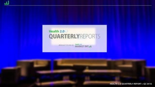HEALTH 2.0 QUARTERLY REPORT :: Q2 2016
QUARTERLYREPORTS
HEALTH 2.0 QUARTERLY REPORT :: Q2 2016
BROUGHT TO YOU BY:
 