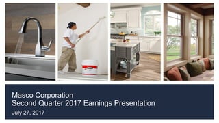 Masco Corporation
Second Quarter 2017 Earnings Presentation
July 27, 2017
 