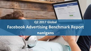 Advertising Automation
Q2 2017 Global
Facebook Advertising Benchmark Report
 