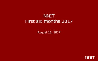 NNIT
First six months 2017
August 16, 2017
 
