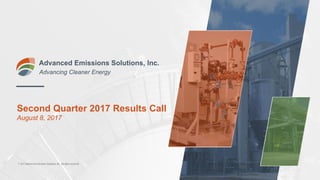 Second Quarter 2017 Results Call
August 8, 2017
Advanced Emissions Solutions, Inc.
Advancing Cleaner Energy
© 2017 Advanced Emissions Solutions, Inc. All rights reserved.
 