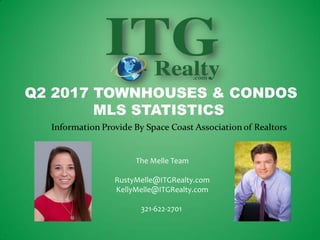 The Melle Team
RustyMelle@ITGRealty.com
KellyMelle@ITGRealty.com
321-622-2701
Q2 2017 TOWNHOUSES & CONDOS
MLS STATISTICS
 