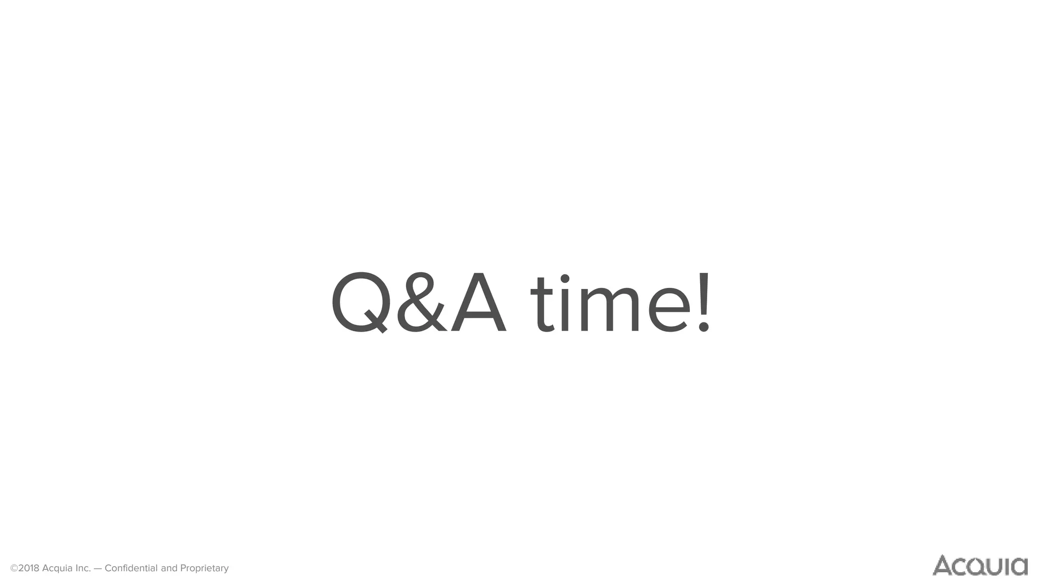©2018 Acquia Inc. — Confidential and Proprietary
Q&A time!
 