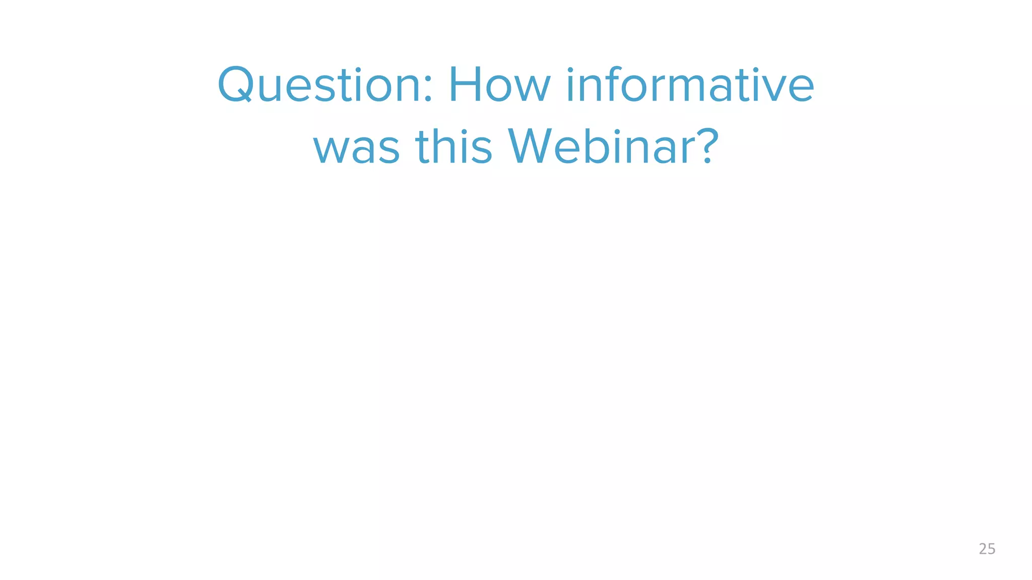 Question: How informative
was this Webinar?
25
 