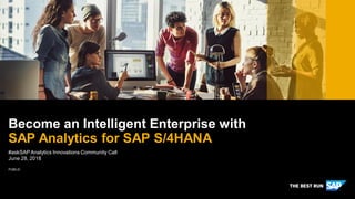 PUBLIC
#askSAP Analytics Innovations Community Call
June 28, 2018
Become an Intelligent Enterprise with
SAP Analytics for SAP S/4HANA
 