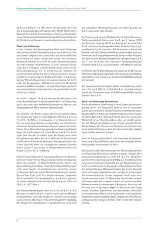 2018 auf 9.970 (i.V.: 10.140) Mio €. Die Zunahme um 1.275
Mio € gegenüber dem Jahresende 2017 (8.695 Mio €) ist im
Wesentlichen auf die Akquisitionen in Italien und Australien
sowie den saisonbedingten Anstieg des Working Capital und
die Dividendenzahlungen im zweiten Quartal zurückzuführen.
West- und Südeuropa
In den Ländern des Konzerngebiets West- und Südeuropa
hält der wirtschaftliche Aufschwung an, auch wenn sich die
Aussichten aufgrund der politischen und wirtschaftlichen
Unsicherheiten etwas eingetrübt haben. Die deutsche
Wirtschaft befindet sich dank der guten Binnenkonjunktur
und des intakten Arbeitsmarkts in einer robusten Verfas-
sung. Auch in Belgien und den Niederlanden setzt sich die
Konjunkturerholung fort. In Großbritannien belasten die
Unsicherheiten infolge des Brexit-Votums weiterhin die wirt-
schaftliche Entwicklung und die Bauaktivitäten. In Frank­reich
lag das Wirtschaftswachstum im zweiten Quartal mit 0,2%
unter den Erwartungen. Während die spanische Wirtschaft
weiterhin auf Wachstumskurs ist, beeinträchtigen politische
und wirtschaftliche Unsicherheiten die wirtschaftliche Ent-
wicklung in Italien.
Im ersten Halbjahr 2018 wurden die Bauaktivitäten und
­unser Baustoffabsatz im Konzerngebiet West- und Südeuropa
durch die schlechten Wetterbedingungen im Februar und
insbesondere im März deutlich beeinträchtigt.
Der Zement- und Klinkerabsatz des Konzerngebiets West-
und Südeuropa stieg im ersten Halbjahr 2018 um 5,3% auf
15,1 (i.V.: 14,3) Mio t. Der Zuwachs ist im Wesentlichen auf
die neu einbezogenen Zementaktivitäten von Cementir in
Italien und die gute Absatzentwicklung in Spanien zurückzu-
führen. Ohne Berücksichtigung von Konsolidierungseffekten
lagen die Lieferungen mit einem Minus von 0,7% leicht
unter dem Vorjahr. In Italien legte der Absatz auch ohne
Konsolidierungseffekte leicht zu. Während in Deutschland
und Frankreich die wetterbedingten Mengeneinbußen des
ersten Quartals mehr als ausgeglichen werden konnten,
waren unsere Lieferungen in Belgien/Niederlande und
Großbritannien noch rückläufig.
Auch im Geschäftsbereich Zuschlagstoffe konnten Deutsch-
land und Frankreich die Absatzeinbußen des ersten Quartals
mehr als aufholen. In Belgien/Niederlande, Italien und
Spanien hingegen blieben unsere Zuschlagstofflieferungen
unter dem Vorjahr. In Großbritannien erreichten unsere
Lieferungen dank der guten Absatzentwicklung im zweiten
Quartal per Ende Juni das Vorjahresniveau. Insgesamt
verzeichnete der Zuschlagstoffabsatz des Konzerngebiets
im ersten Halbjahr einen leichten Rückgang um 1,0% auf
39,3 (i.V.: 39,7) Mio t.
Der Transportbetonabsatz nahm um 3,1% auf 8,4 (i.V.: 8,7)
Mio cbm ab. Während wir in Italien einen starken Mengen­
anstieg erzielten und unser Absatz in Frankreich leicht zulegte,
waren unsere Lieferungen in den anderen Ländern rückläufig.
Der Absatz der Asphaltsparte in Großbritannien stieg trotz
der schlechten Wetterbedingungen im ersten Quartal um
8,6% gegenüber dem Vorjahr.
Zur Erweiterung unserer Marktposition in Italien hat unsere
Tochtergesellschaft Italcementi S.p.A. am 2. Januar 2018
von Cementir Holding 100% der Anteile an Cementir Italia
S.p.A. und deren Tochtergesellschaften Cementir Sacci S.p.A.
und Betontir S.p.A. erworben. Die Akquisition umfasst fünf
Zement- und zwei Zementmahlwerke sowie ein Netzwerk aus
Terminals und Transportbetonwerken. Aufgrund der Auflagen
der italienischen Wettbewerbsbehörde hat Italcementi S.p.A.
am 1. Juni 2018 über die erworbene Tochtergesellschaft
Cementir Italia S.p.A. das Zementwerk in Maddaloni verkauft.
ImRahmenderPortfolio-Optimierunghabenwiram28.Februar
2018unserKalksandsteingeschäftinDeutschland,einschließlich
eines Werks in der Schweiz, an die dänische H+H International
A/S verkauft.
Der Umsatz des Konzerngebiets West- und Südeuropa nahm
um 1,3% auf 2.390 (i.V.: 2.360) Mio € zu; ohne Berücksich-
tigung von Konsolidierungs- und Währungseffekten lag der
Zuwachs bei 1,0%.
Nord- und Osteuropa-Zentralasien
Die wirtschaftliche Entwicklung in den Ländern des Konzern­
gebiets Nord- und Osteuropa-Zentralasien ist insgesamt
positiv. Die nordischen Länder verzeichnen anhaltend starke
Bauaktivitäten.InPolenundTschechiensetztsichdieErholung
der Wirtschaft und der Bautätigkeit fort. Auch die rumänische
Wirtschaft ist auf Wachstumskurs, aber es besteht weiter-
hin ein Mangel an Infrastrukturprojekten und öffentlichen
Bauvorhaben. Die Ukraine und Russland verzeichnen eine
wirtschaftliche Erholung, aber der Ukraine-Konflikt belastet
beide Länder weiterhin schwer.
Auch im Konzerngebiet Nord- und Osteuropa-Zentralasien
litten unsere Baustofflieferungen unter den widrigen Wetter­
bedingungen insbesondere im März.
Die Zement- und Klinkerlieferungen des Konzerngebiets Nord-
und Osteuropa-Zentralasien nahmen im ersten Halbjahr 2018
konsolidierungsbedingt um 4,0% auf 11,5 (i.V.: 12,0) Mio t
ab. Ohne Berücksichtigung der Effekte aus der Dekonsolidie-
rung unseres Georgien-Geschäfts war ein Absatzanstieg um
2,3% zu verzeichnen. In Norwegen und Schweden konnten
die wetterbedingten Mengeneinbußen des ersten Quartals
noch nicht ganz aufgeholt werden, so dass die Lieferungen
der nordeuropäischen Länder insgesamt leicht unter dem
Vorjahresniveau lagen. In Osteuropa-Zentralasien zeigten
die Lieferungen der einzelnen Länder ein gemischtes Bild.
Während unsere Absatzmengen in Bulgarien, Russland, der
Ukraine und in geringem Maße in Rumänien rückläufig
waren, erzielten Tschechien und Kasachstan erfreuliche
und ins­besondere Polen und Griechenland starke Zuwächse.
Insgesamt verzeichnete Osteuropa-Zentralasien ohne Berück­
sichtigung des Georgien-Effekts einen moderaten Ab­satz-
­anstieg.
4
Konzernzwischenlagebericht | Geschäftsverlauf Januar bis Juni 2018
 