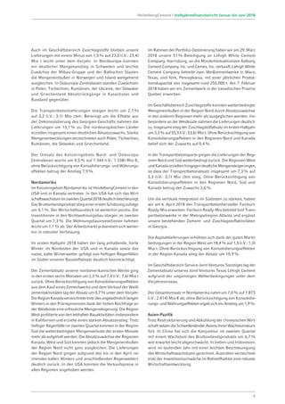 Auch im Geschäftsbereich Zuschlagstoffe blieben unsere
Lieferungen mit einem Minus von 1,5% auf 23,0 (i.V.: 23,4)
Mio t leicht unter dem Vorjahr. In Nordeuropa konnten
ein deutlicher Mengenanstieg in Schweden und leichte
Zuwächse der Mibau-Gruppe und der Baltischen Staaten
die Mengeneinbußen in Norwegen und Island weitgehend
ausgleichen. In Osteuropa-Zentralasien standen Zuwächsen
in Polen, Tschechien, Rumänien, der Ukraine, der Slowakei
und Griechenland Absatzrückgänge in Kasachstan und
Russland gegenüber.
Die Transportbetonlieferungen stiegen leicht um 2,1%
auf 3,2 (i.V.: 3,1) Mio cbm. Bereinigt um die Effekte aus
der Dekonsolidierung des Georgien-Geschäfts nahmen die
Lieferungen um 13,1% zu. Die nordeuropäischen Länder
erzielten insgesamt einen deutlichen Absatzzuwachs. Starke
Mengenentwicklungen verzeichneten auch Polen, Tschechien,
Rumänien, die Slowakei und Griechenland.
Der Umsatz des Konzerngebiets Nord- und Osteuropa-­
Zentralasien wuchs um 0,5% auf 1.344 (i.V.: 1.338) Mio €;
ohne Berücksichtigung von Konsolidierungs- und Währungs-
effekten betrug der Anstieg 7,9%.
Nordamerika
Im Konzerngebiet Nordamerika ist HeidelbergCement in den
USA und in Kanada vertreten. In den USA hat sich das Wirt-
schaftswachstumimzweitenQuartal2018deutlichbeschleunigt.
Das Bruttoinlandsprodukt stieg einer ersten Schätzung zufolge
um 4,1%. Der Wirtschaftsausblick ist weiterhin positiv. Die
Investitionen in den Nichtwohnungsbau stiegen im zweiten
Quartal um 7,3%. Die Wohnungsbauinvestitionen nahmen
leicht um 1,1% ab. Der Arbeitsmarkt präsentiert sich weiter­
hin in robuster Verfassung.
Im ersten Halbjahr 2018 haben der lang anhaltende, harte
Winter im Nordosten der USA und in Kanada sowie das
nasse, kalte Winterwetter gefolgt von heftigen Regenfällen
im Süden unseren Baustoffabsatz deutlich beeinträchtigt.
Der Zementabsatz unserer nordamerikanischen Werke ging
in den ersten sechs Monaten um 2,3% auf 7,4 (i.V.: 7,6) Mio t
zurück. Ohne Berücksichtigung von Konsolidierungs­effekten
aus dem Kauf eines Zementwerks und dem Verkauf der Weiß-
zementaktivitäten lag der Absatz um 0,7% unter dem Vorjahr.
DieRegionKanadaverzeichnetetrotzdesungewöhnlichlangen
Winters in den Prärieprovinzen dank der hohen Nachfrage an
der Westküste eine erfreuliche Mengen­steigerung. Die Region
West profitierte von den lebhaften Bauaktivitäten insbesondere
in Kalifornien und erzielte einen starken Absatzanstieg. Trotz
heftiger Regenfälle im zweiten Quartal konnten in der Region
Süd die wetterbedingten Mengenverluste der ersten Monate
mehr als aufgeholt werden. Die Absatzzuwächse der Regionen
Kanada, West und Süd konnten jedoch die Mengeneinbußen
der Region Nord nicht ganz ausgleichen. Die Lieferungen
der Region Nord gingen aufgrund des bis in den April rei-
chenden kalten Winters und anschließenden Regenwetters
deutlich zurück. In den USA konnten die Verkaufspreise in
allen Regionen angehoben werden.
Im Rahmen der Portfolio-Optimierung haben wir am 29. März
2018 unsere 51%-Beteiligung an Lehigh White Cement
Company, Harrisburg, an die Minderheitsaktionäre Aalborg
Cement Company, Inc. und Cemex, Inc. verkauft. Lehigh White
Cement Company betreibt zwei Weißzementwerke in Waco,
Texas, und York, Pennsylvania, mit einer jährlichen Produk-
tionskapazität von insgesamt rund 255.000 t. Am 7. Februar
2018 haben wir ein Zementwerk in der kanadischen Provinz
Quebec erworben.
Im Geschäftsbereich Zuschlagstoffe konnten wetterbedingte
Mengeneinbußen in der Region Nord durch Absatzzuwächse
in den anderen Regionen mehr als ausgeglichen werden. Ins-
besondere an der Westküste nahmen die Lieferungen deutlich
zu. Insgesamt stieg der Zuschlagstoffabsatz im ersten Halbjahr
um3,3%auf55,3(i.V.:53,6)Miot.OhneBerücksichtigungvon
Konsolidierungseffekten in den Regionen Nord und Kanada
belief sich der Zuwachs auf 0,4%.
In der Transportbetonsparte gingen die Lieferungen der Regi-
onen Nord und Süd wetterbedingt zurück. Die Regionen West
undKanadaerzieltenhingegendeutlicheMengen­steigerungen,
so dass der Transportbetonabsatz insgesamt um 7,3% auf
3,3 (i.V.: 3,1) Mio cbm stieg. Ohne Berücksichti­gung von
Konsolidierungseffekten in den Regionen Nord, Süd und
Kanada betrug der Zuwachs 2,6%.
Um die vertikale Integration im Südosten zu stärken, haben
wir am 6. April 2018 den Transportbetonhersteller Fairburn
Ready-Mix erworben. Fairburn Ready-Mix betreibt fünf Trans-
portbetonwerke in der Metropolregion Atlanta und ergänzt
unsere bestehenden Zement- und Zuschlagstoff­aktivitäten
in Georgia.
Die Asphaltlieferungen erhöhten sich dank der guten Markt-
bedingungen in der Region West um 18,4% auf 1,5 (i.V.: 1,3)
Mio t. Ohne Berücksichtigung von Konsolidierungseffekten
in der Region Kanada stieg der Absatz um 10,9%.
Im Geschäftsbereich Service-Joint Ventures-Sonstiges lag der
Zementabsatz unseres Joint Ventures Texas Lehigh Cement
aufgrund der ungünstigen Wetterbedingungen unter dem
Vorjahresniveau.
Der Gesamtumsatz in Nordamerika nahm um 7,0% auf 1.873
(i.V.: 2.014) Mio € ab; ohne Berücksichtigung von Konsolidie-
rungs-undWährungseffektenergabsicheinAnstiegum1,9%.
Asien-Pazifik
Trotz Restrukturierung und Abkühlung der chinesischen Wirt-
schaftsetzendieSchwellenländerAsiensihrenWachstumskurs
fort. In China hat sich die Konjunktur im zweiten Quartal
mit einem Wachstum des Bruttoinlandsprodukts um 6,7%
wie erwartet leicht abgeschwächt. In Indien und Indonesien
wird im laufenden Jahr mit einer leichten Beschleunigung
des Wirtschaftswachstums gerechnet. Australien verzeichnet
trotz der Investitionsschwäche im Rohstoffsektor eine robuste
Wirtschaftsentwicklung.
5
HeidelbergCement | Halbjahresfinanzbericht Januar bis Juni 2018
 