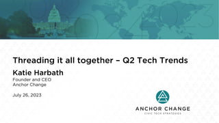 Threading it all together – Q2 Tech Trends
Katie Harbath
Founder and CEO
Anchor Change
July 26, 2023
 