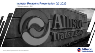 © 2023 Allison Transmission, Inc. All Rights Reserved.
Published August 4, 2023
Investor Relations Presentation Q2 2023
 