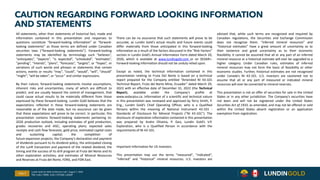 CAUTION REGARDING FORWARD LOOKING INFORMATION
AND STATEMENTS
Slide 3
All statements, other than statements of historical fact, made and
information contained in this presentation and responses to
questions constitute “forward-looking information” or “forward-
looking statements” as those terms are defined under Canadian
securities laws (“forward-looking statements”). Forward-looking
statements may be identified by terminology such “believes”,
“anticipates”, “expects”, “is expected”, “scheduled”, “estimates”,
“pending”, “intends”, “plans”, “forecasts”, “targets”, or “hopes”, or
variations of such words and phrases or statements that certain
actions, events or results “may”, “could”, “would”, “will”, “should”
“might”, “will be taken”, or “occur” and similar expressions.
By their nature, forward-looking statements involve assumptions,
inherent risks and uncertainties, many of which are difficult to
predict, and are usually beyond the control of management, that
could cause actual results to be materially different from those
expressed by these forward-looking. Lundin Gold believes that the
expectations reflected in these forward-looking statements are
reasonable as of the date made, but no assurance can be given
that these expectations will prove to be correct. In particular, this
presentation contains forward-looking statements pertaining to:
2026 production outlook, including estimates of gold production,
grades recoveries and AISC; operating plans; expected sales
receipts and cash flow forecasts; gold price; estimated capital costs
and sustaining capital; the completion of
future expansion projects; the Company’s declaration and payment
of dividends pursuant to its dividend policy; the anticipated closing
of the LunR transaction and payment of the related dividend; the
timing and the success of its drill program at Fruta del Norte and its
other exploration activities; and estimates of Mineral Resources
and Reserves at Fruta del Norte, FDNS, and FDN East.
There can be no assurance that such statements will prove to be
accurate, as Lundin Gold's actual results and future events could
differ materially from those anticipated in this forward-looking
information as a result of the factors discussed in the "Risk Factors"
section in Lundin Gold’s Annual Information Form dated March 20,
2026, which is available at www.lundingold.com or on SEDAR+.
Forward-looking information should not be unduly relied upon.
Except as noted, the technical information contained in this
presentation relating to Fruta Del Norte is based on a technical
report prepared for the Company entitled “Amended NI 43-101
Technical Report, Fruta del Norte Mine, Ecuador” dated March 29,
2023 with an effective date of December 31, 2022 (the Technical
Report), available under the Company’s profile at
www.sedarplus.ca. Information of a scientific and technical nature
in this presentation was reviewed and approved by Terry Smith, P.
Eng., Lundin Gold’s Chief Operating Officer, who is a Qualified
Persons within the meaning of National Instrument 43-101 -
Standards of Disclosure for Mineral Projects (“NI 43-101”). The
disclosure of exploration information contained in this presentation
was prepared by Andre Oliveira, P. Geo, Lundin Gold’s V.P.
Exploration, who is a Qualified Person in accordance with the
requirements of NI 43-101.
Important Information for US Investors
This presentation may use the terms “measured", “indicated“,
“inferred" and “historical” mineral resources. U.S. investors are
advised that, while such terms are recognized and required by
Canadian regulations, the Securities and Exchange Commission
does not recognize them. “Inferred mineral resources" and
“historical estimates” have a great amount of uncertainty as to
their existence and great uncertainty as to their economic
feasibility. It cannot be assumed that all or any part of an inferred
mineral resource or a historical estimate will ever be upgraded to a
higher category. Under Canadian rules, estimates of inferred
mineral resources may not form the basis of feasibility or other
economic studies. Further, historical estimates are not recognized
under Canada’s NI 43-101. U.S. investors are cautioned not to
assume that all or any part of measured or indicated mineral
resources will ever be converted to mineral reserves.
This presentation is not an offer of securities for sale in the United
States or in any other jurisdiction. The Company’s securities have
not been and will not be registered under the United States
Securities Act of 1933, as amended, and may not be offered or sold
within the United States absent registration or an application
exemption from registration.
Lundin Gold Q2 2026 Conference Call | August 7, 2026
TSX: LUG / OMX: LUG / OTCQX: LUGDF
 