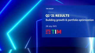 Q2 ‘21 RESULTS
TIM GROUP
Building growth & portfolio optimization
28 July 2021
 