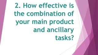 2. How effective is
the combination of
your main product
and ancillary
tasks?
 