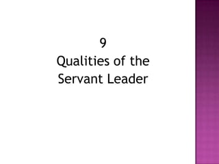 9
Qualities of the
Servant Leader
 