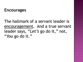 Encourages
The hallmark of a servant leader is
encouragement. And a true servant
leader says, “Let’s go do it,” not,
“You go do it.”
 
