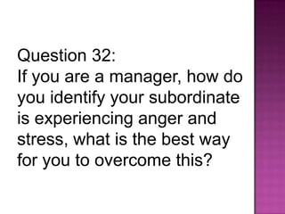 Question 32:
If you are a manager, how do
you identify your subordinate
is experiencing anger and
stress, what is the best way
for you to overcome this?
 